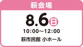 【萩会場】8月6日（日）10：00〜12：00・萩市民館 小ホール